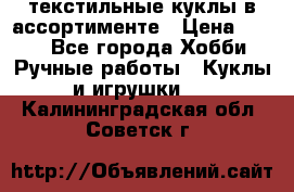 текстильные куклы в ассортименте › Цена ­ 500 - Все города Хобби. Ручные работы » Куклы и игрушки   . Калининградская обл.,Советск г.